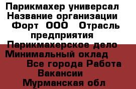 Парикмахер-универсал › Название организации ­ Форт, ООО › Отрасль предприятия ­ Парикмахерское дело › Минимальный оклад ­ 35 000 - Все города Работа » Вакансии   . Мурманская обл.,Оленегорск г.
